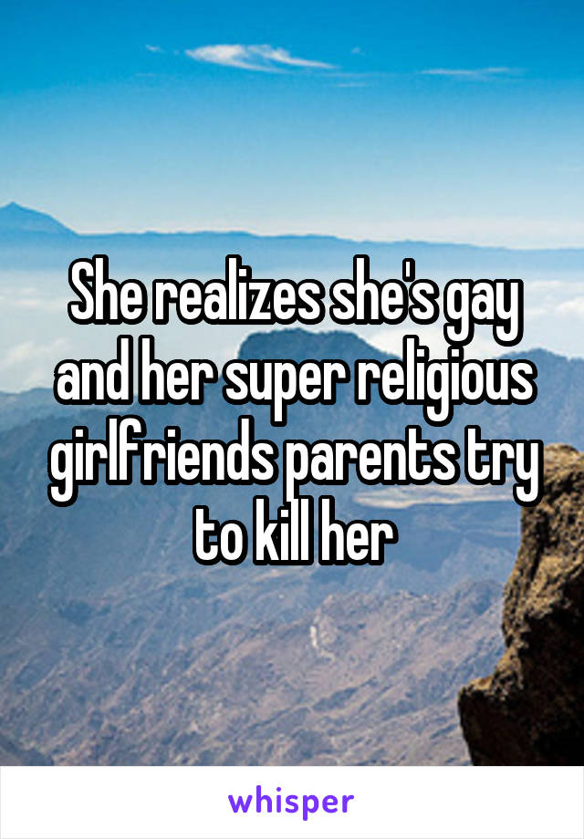 She realizes she's gay and her super religious girlfriends parents try to kill her