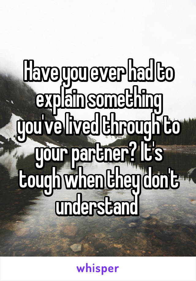 Have you ever had to explain something you've lived through to your partner? It's tough when they don't understand 