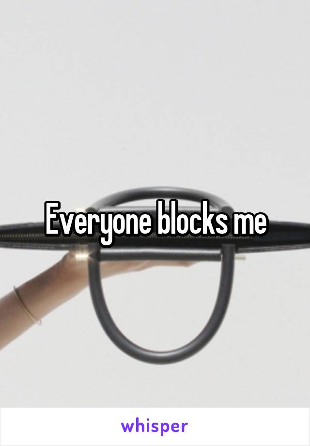 Everyone blocks me