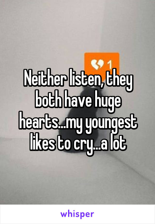 Neither listen, they both have huge hearts...my youngest likes to cry...a lot