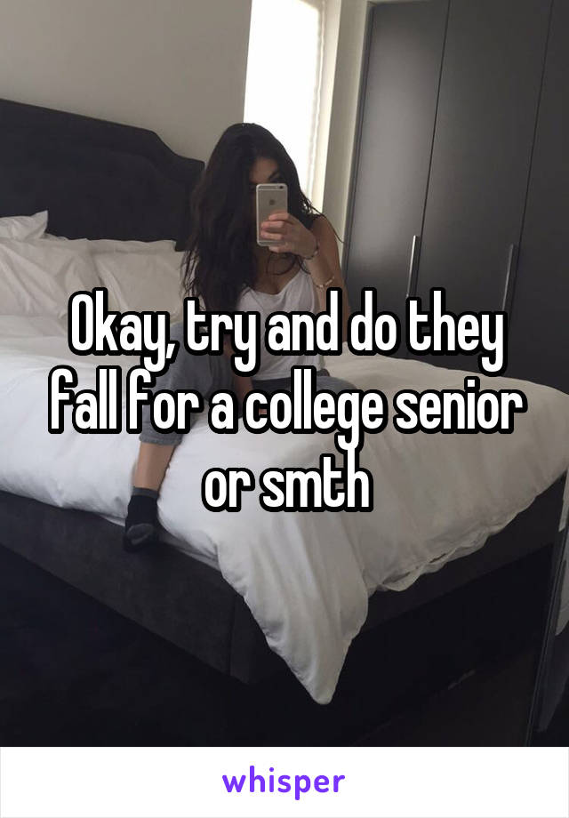 Okay, try and do they fall for a college senior or smth