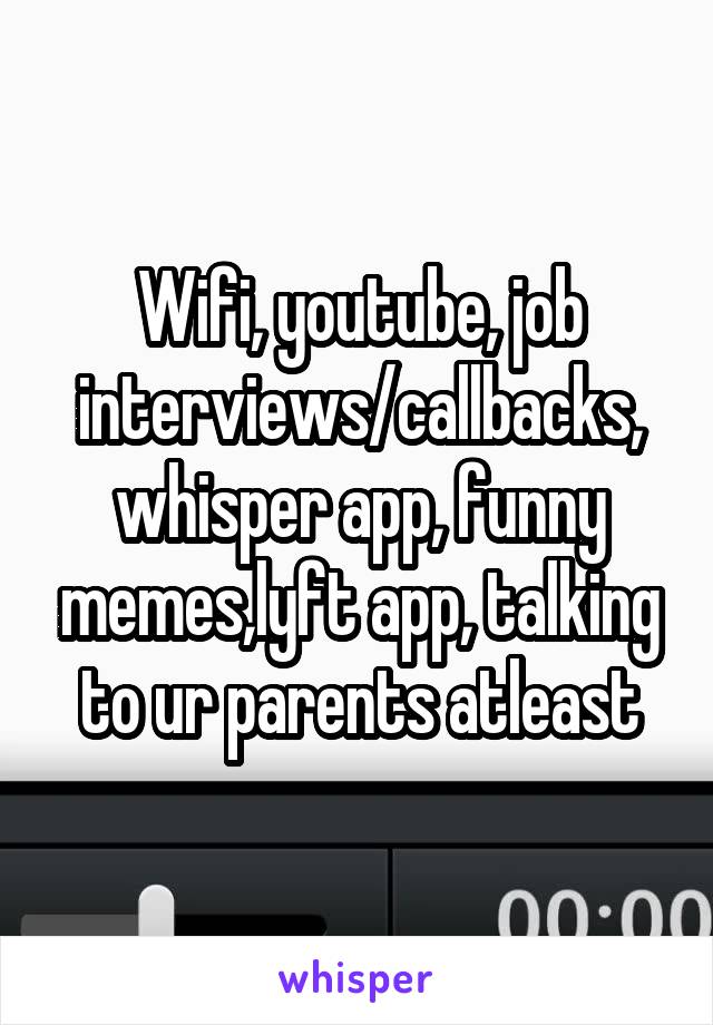Wifi, youtube, job interviews/callbacks, whisper app, funny memes,lyft app, talking to ur parents atleast