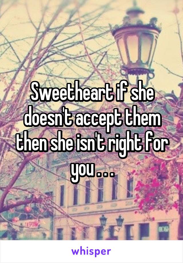 Sweetheart if she doesn't accept them then she isn't right for you . . .