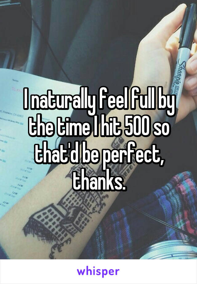 I naturally feel full by the time I hit 500 so that'd be perfect, thanks.