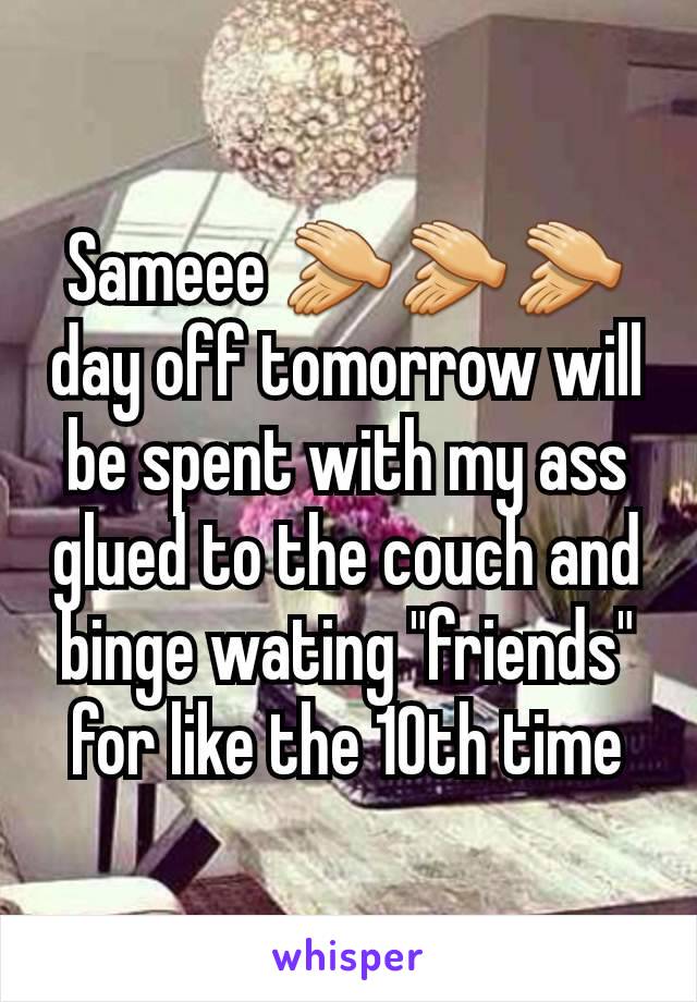 Sameee 👏👏👏 day off tomorrow will be spent with my ass glued to the couch and binge wating "friends" for like the 10th time