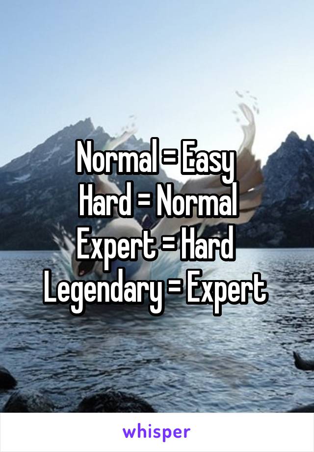 Normal = Easy 
Hard = Normal
Expert = Hard 
Legendary = Expert 