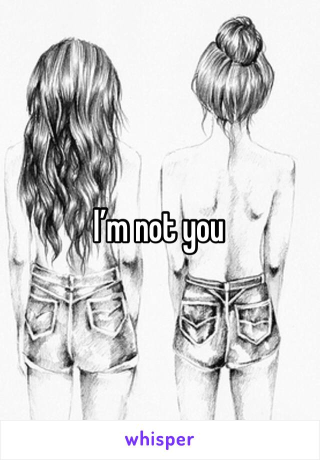 I’m not you 
