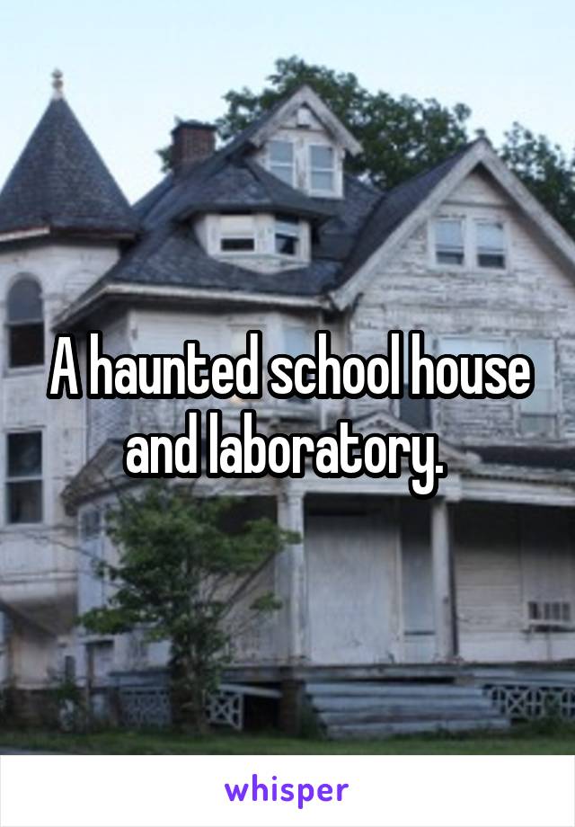 A haunted school house and laboratory. 
