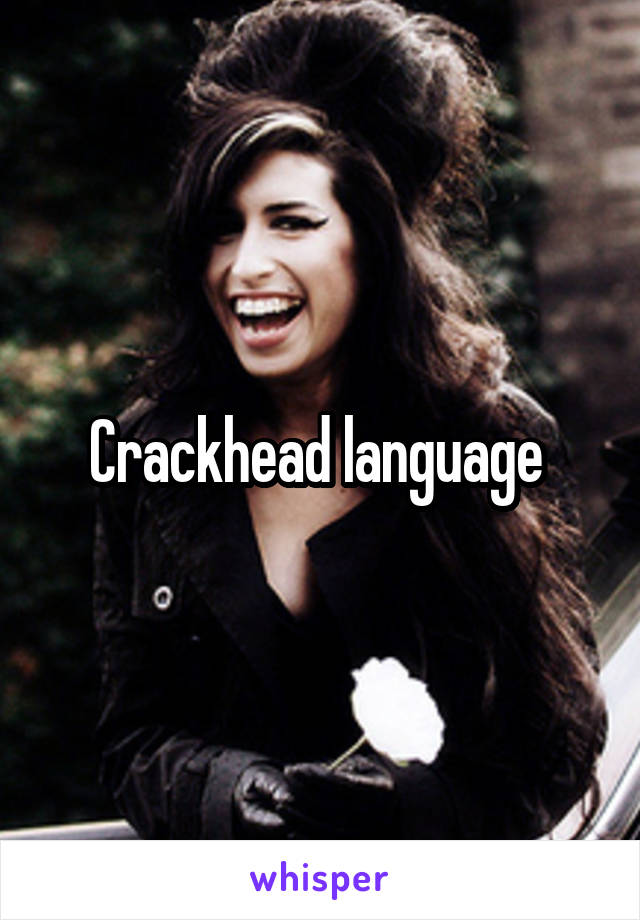 Crackhead language 