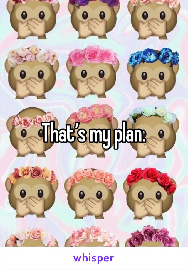 That’s my plan.