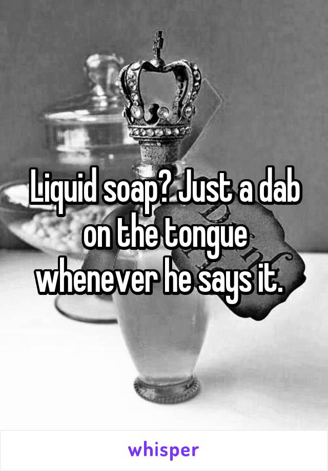 Liquid soap? Just a dab on the tongue whenever he says it.  