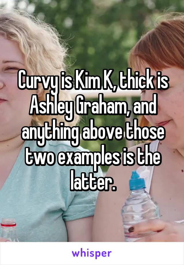 Curvy is Kim K, thick is Ashley Graham, and anything above those two examples is the latter.