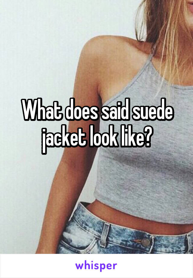 What does said suede jacket look like?
