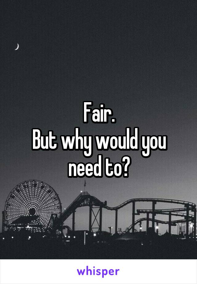 Fair.
But why would you need to?