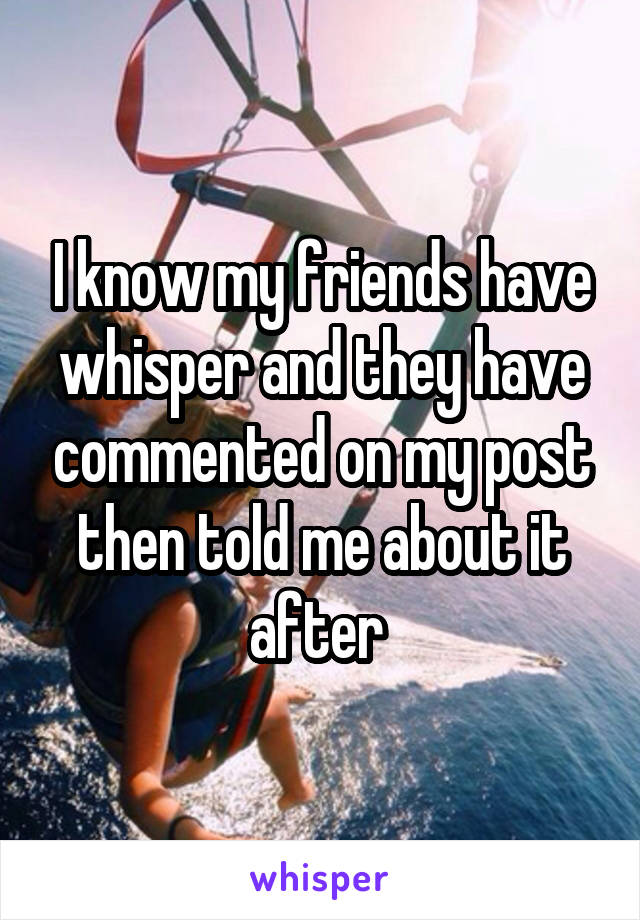 I know my friends have whisper and they have commented on my post then told me about it after 