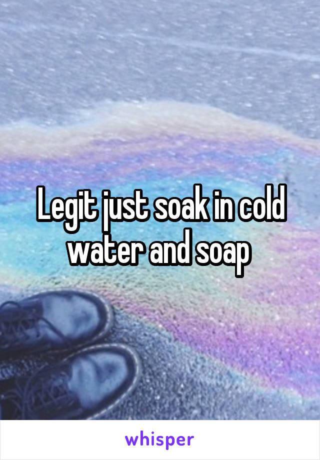 Legit just soak in cold water and soap 