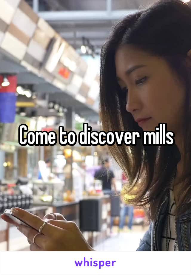 Come to discover mills