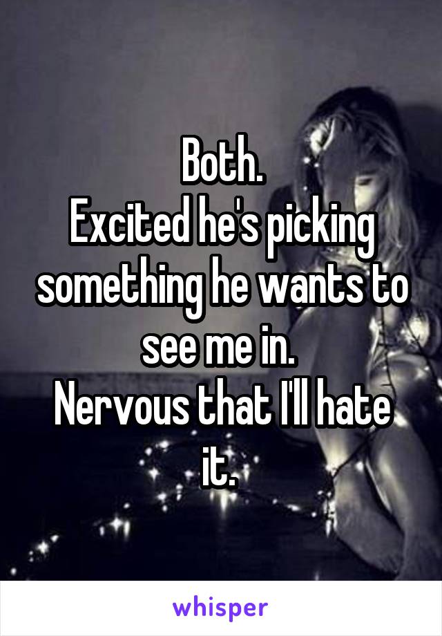 Both.
Excited he's picking something he wants to see me in. 
Nervous that I'll hate it. 