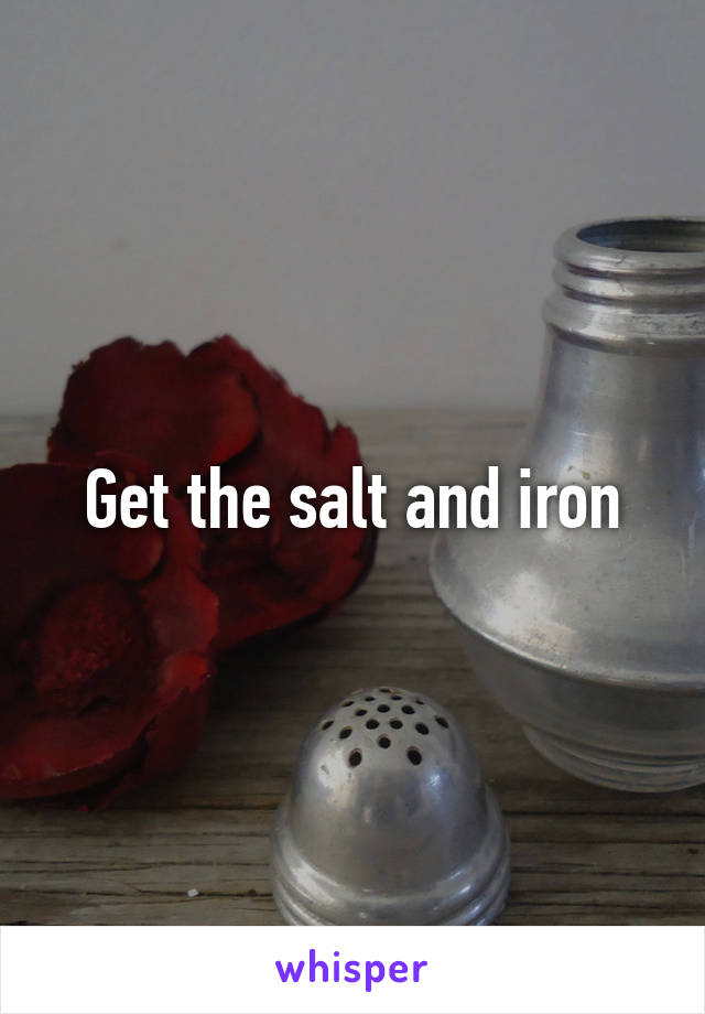 Get the salt and iron