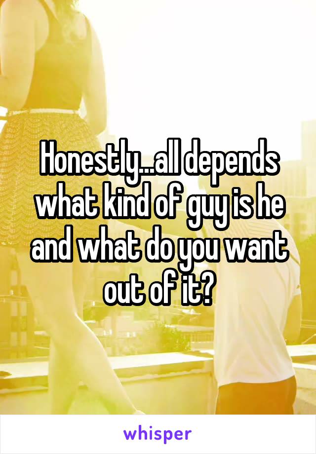 Honestly...all depends what kind of guy is he and what do you want out of it?