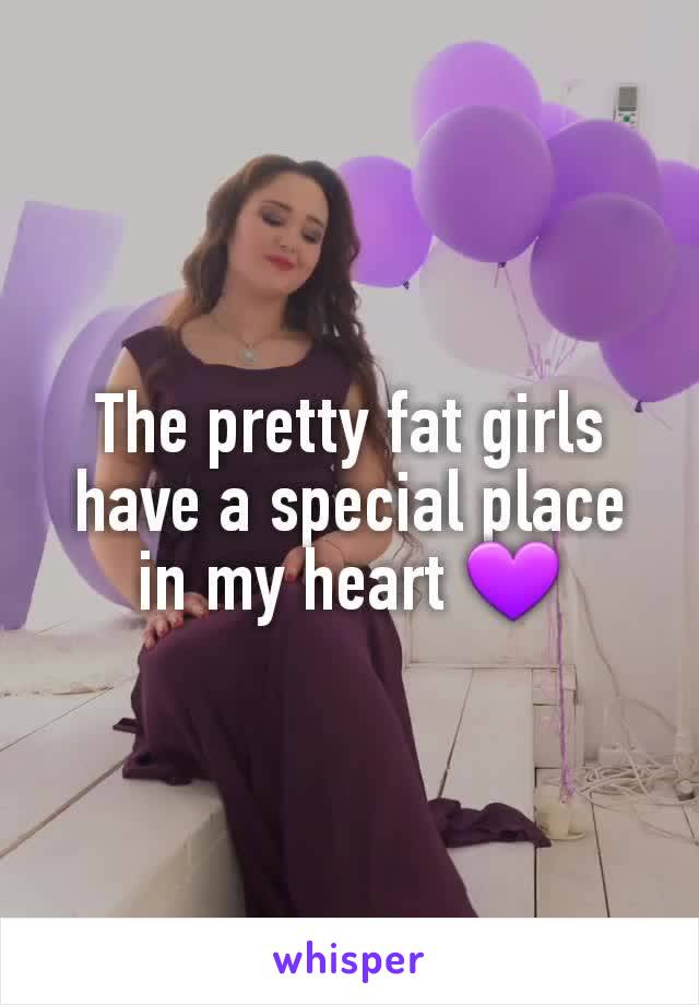 The pretty fat girls have a special place in my heart 💜