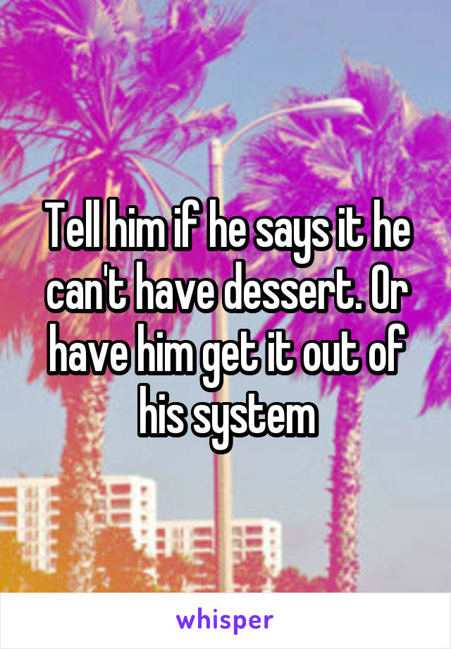 Tell him if he says it he can't have dessert. Or have him get it out of his system