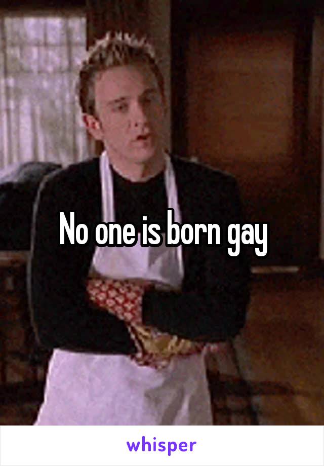 No one is born gay