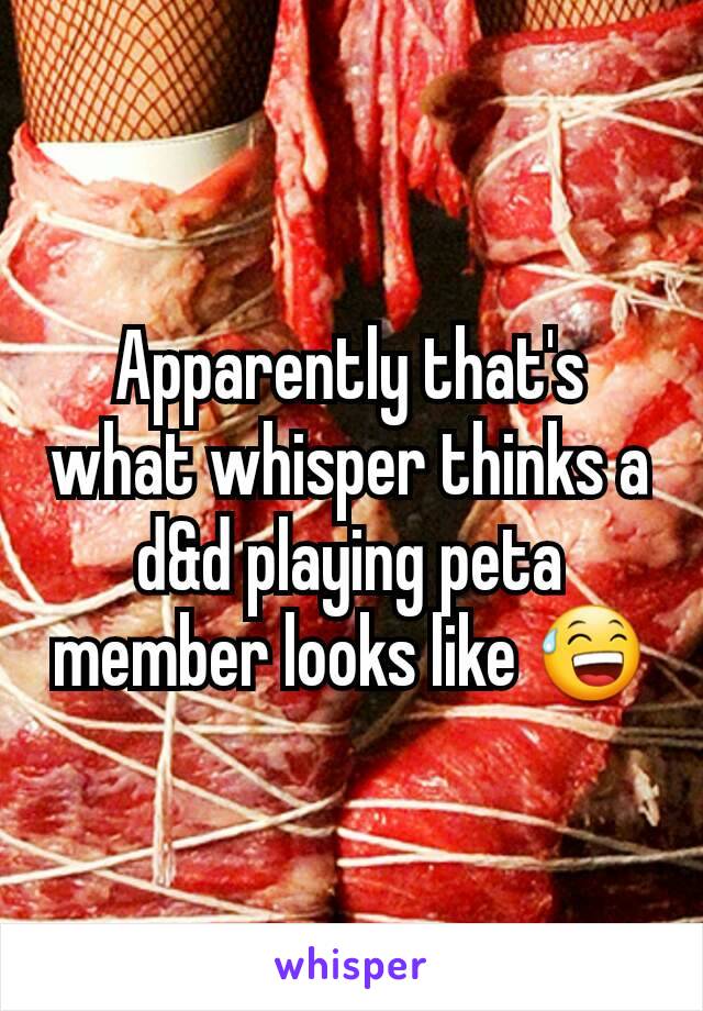Apparently that's what whisper thinks a d&d playing peta  member looks like 😅