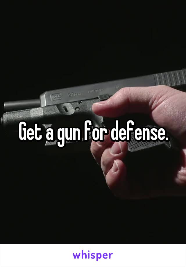 Get a gun for defense.