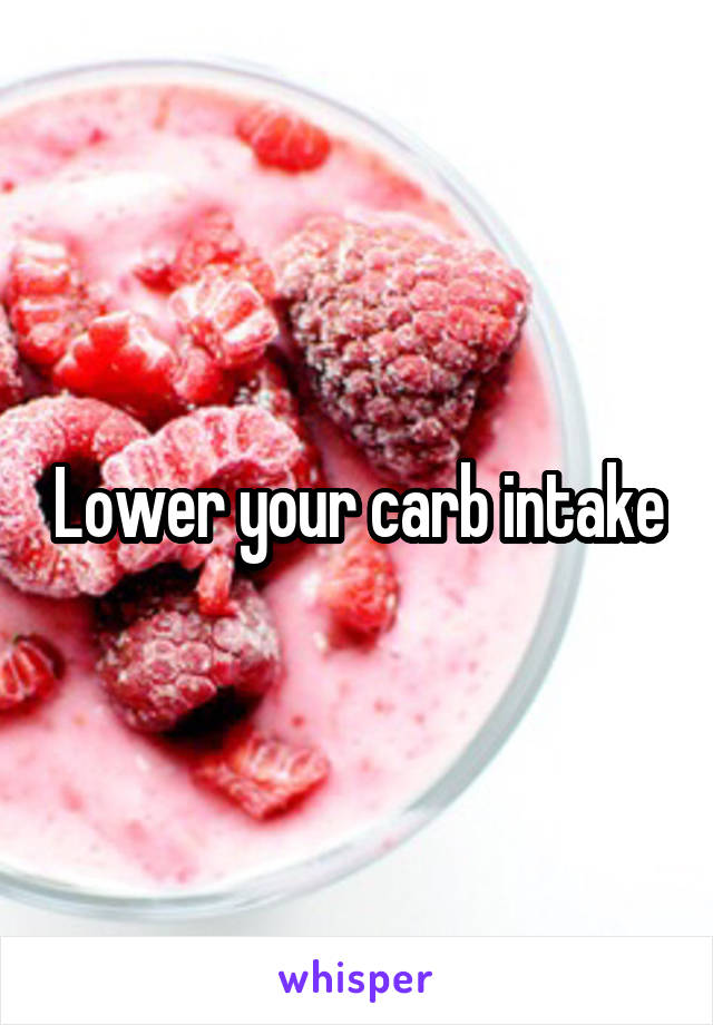 Lower your carb intake