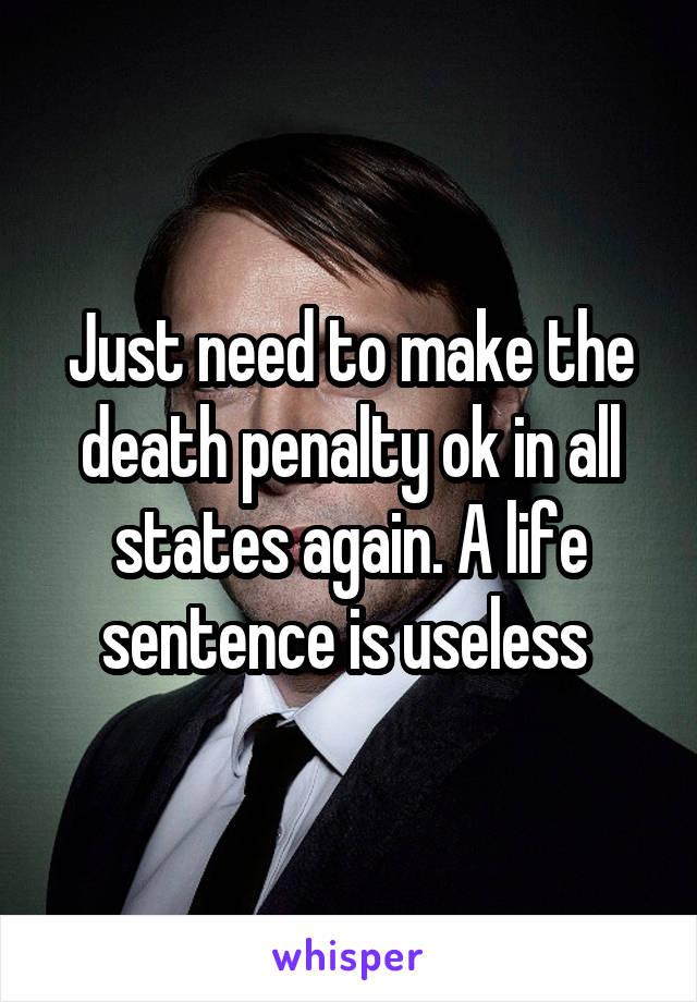 Just need to make the death penalty ok in all states again. A life sentence is useless 
