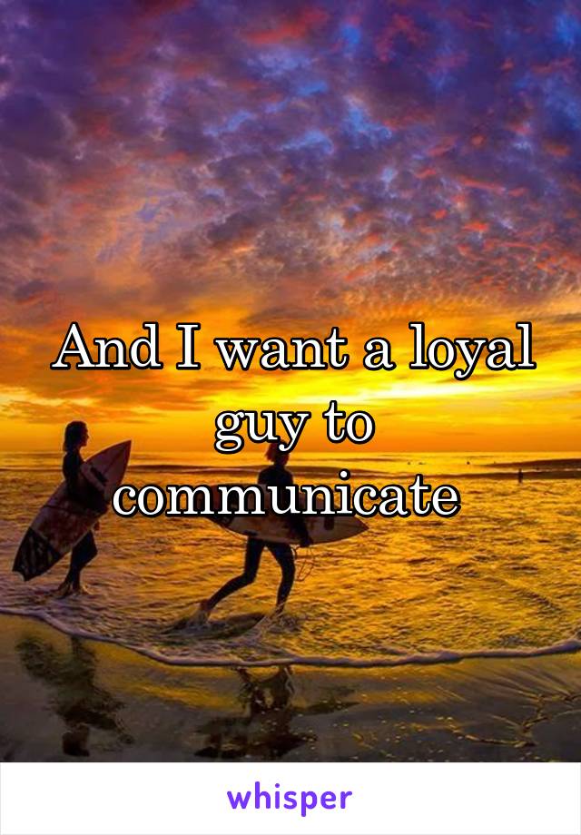 And I want a loyal guy to communicate 