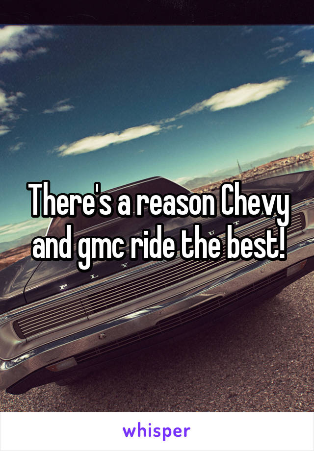 There's a reason Chevy and gmc ride the best!