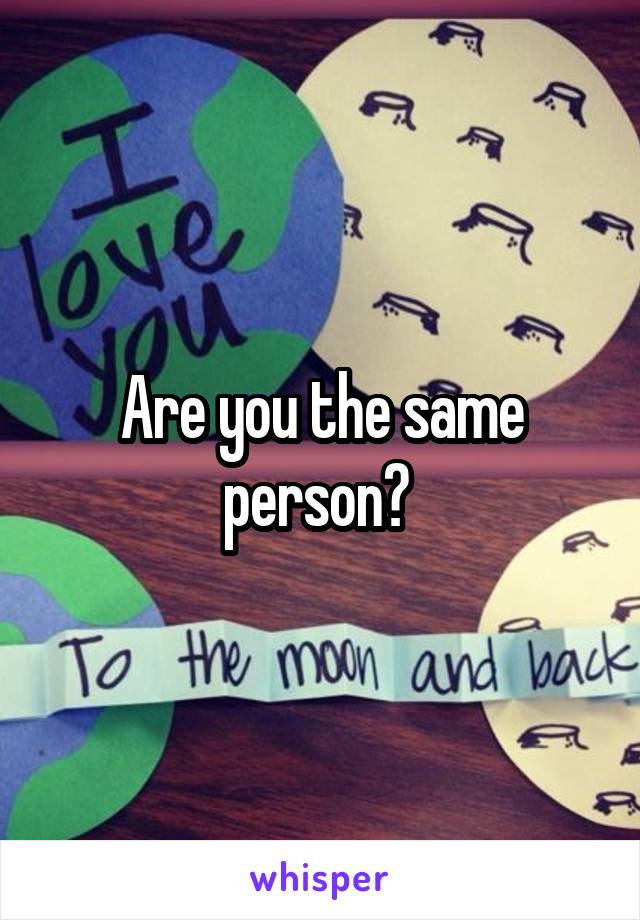 Are you the same person? 