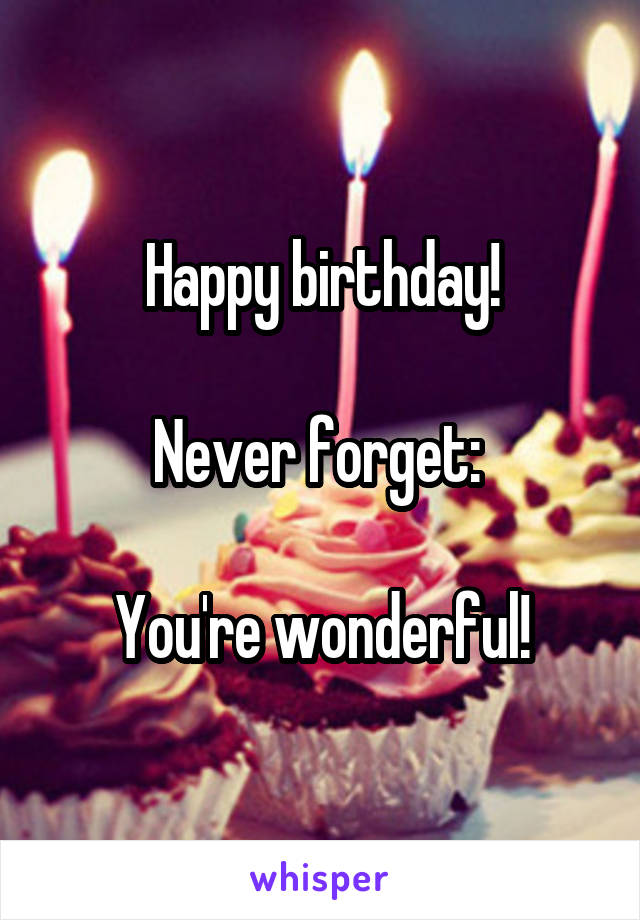 Happy birthday!

Never forget: 

You're wonderful!