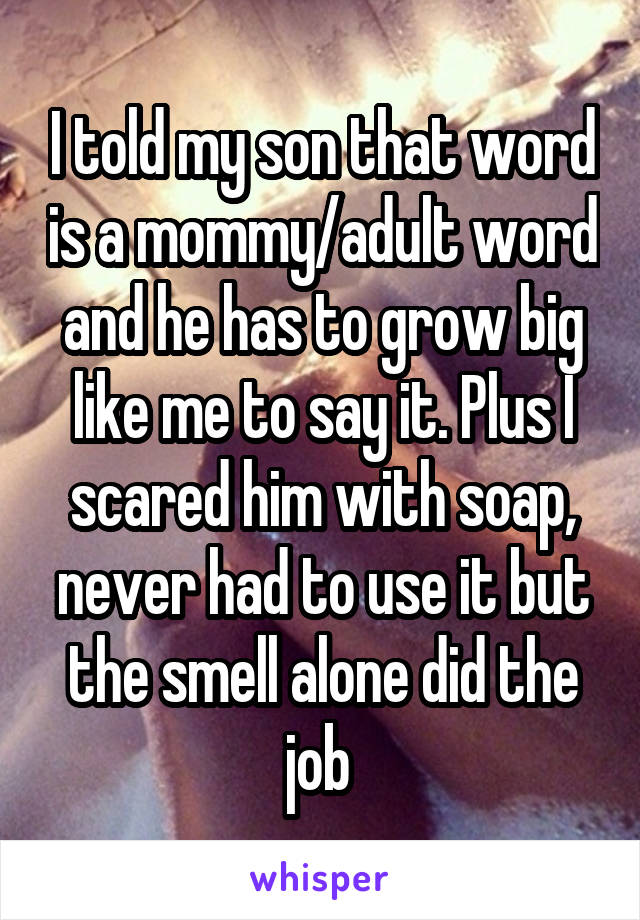 I told my son that word is a mommy/adult word and he has to grow big like me to say it. Plus I scared him with soap, never had to use it but the smell alone did the job 