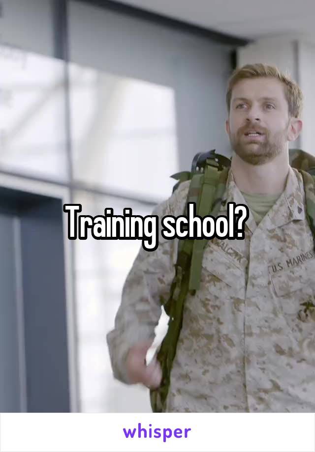 Training school? 