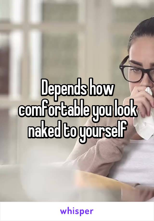 Depends how comfortable you look naked to yourself