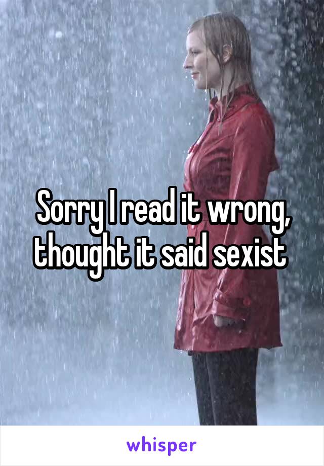 Sorry I read it wrong, thought it said sexist 