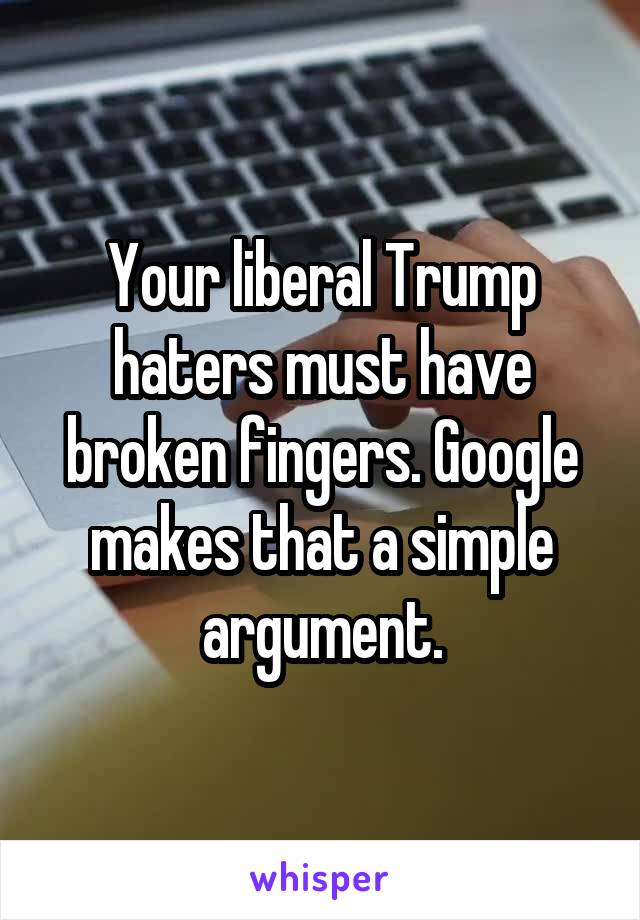 Your liberal Trump haters must have broken fingers. Google makes that a simple argument.