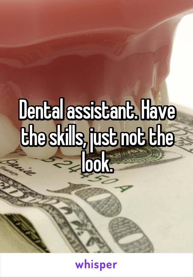 Dental assistant. Have the skills, just not the look.
