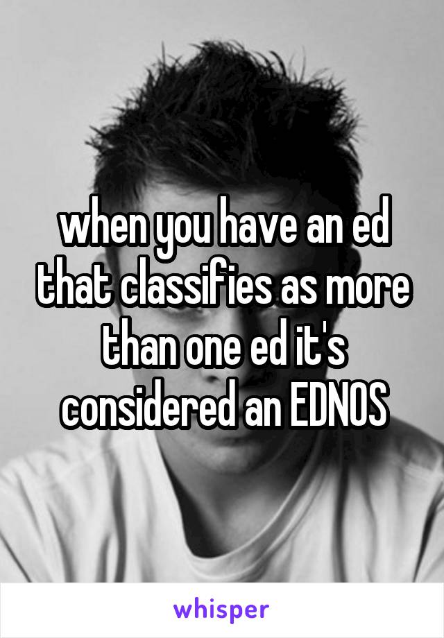 when you have an ed that classifies as more than one ed it's considered an EDNOS