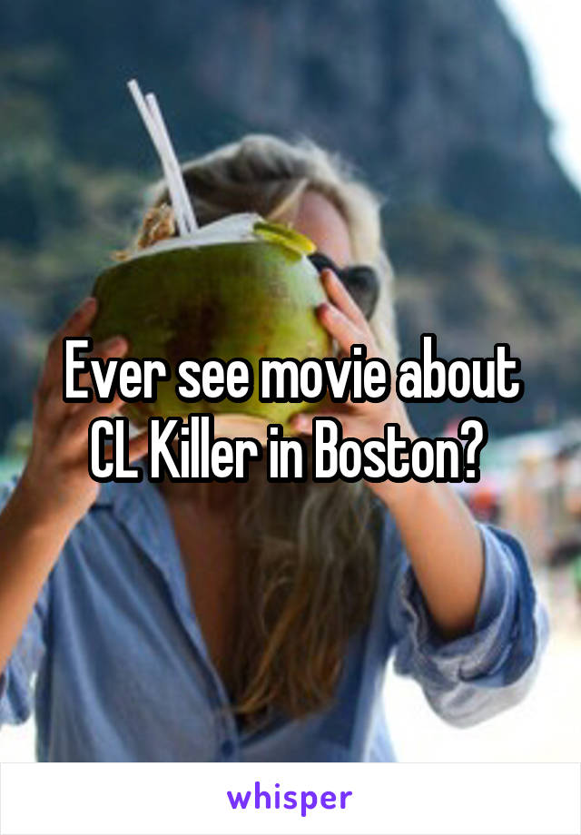 Ever see movie about CL Killer in Boston? 