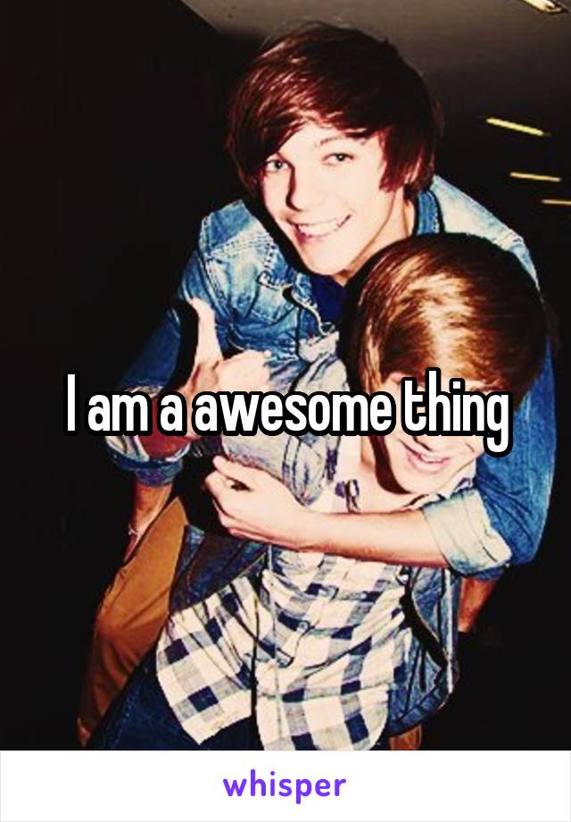 I am a awesome thing