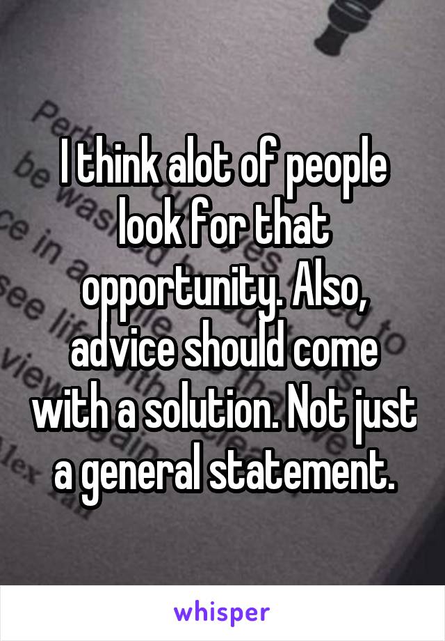 I think alot of people look for that opportunity. Also, advice should come with a solution. Not just a general statement.