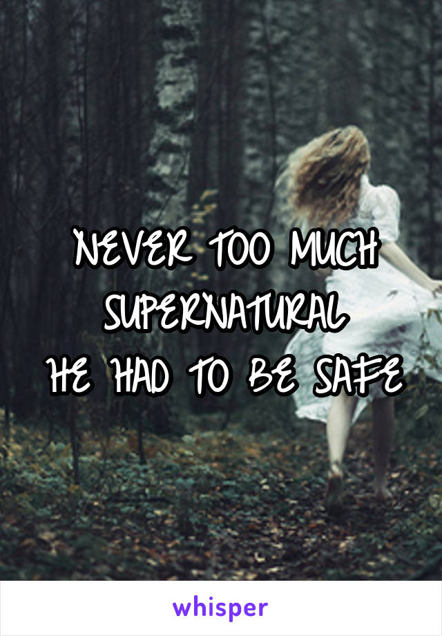 NEVER TOO MUCH SUPERNATURAL
HE HAD TO BE SAFE