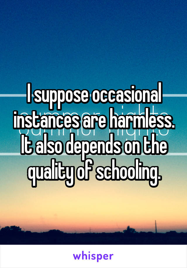 I suppose occasional instances are harmless. It also depends on the quality of schooling.