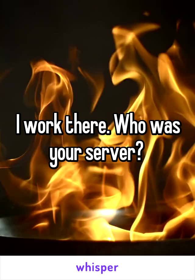 I work there. Who was your server? 