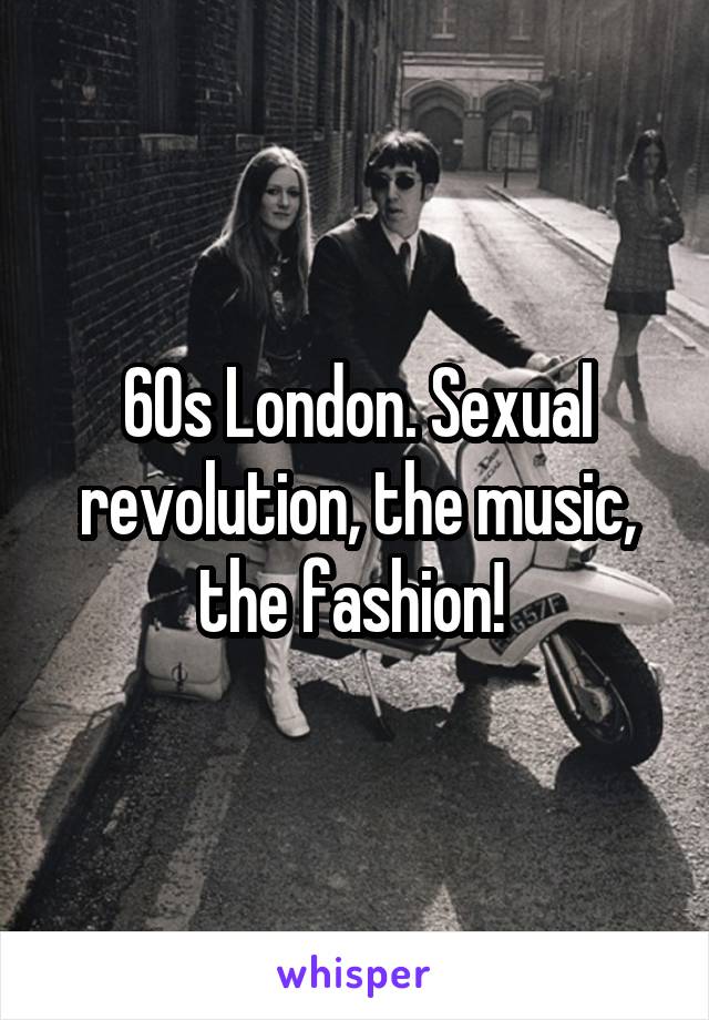 60s London. Sexual revolution, the music, the fashion! 