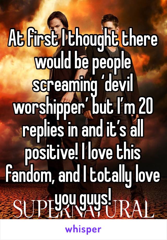 At first I thought there would be people screaming ‘devil worshipper’ but I’m 20 replies in and it’s all positive! I love this fandom, and I totally love you guys!